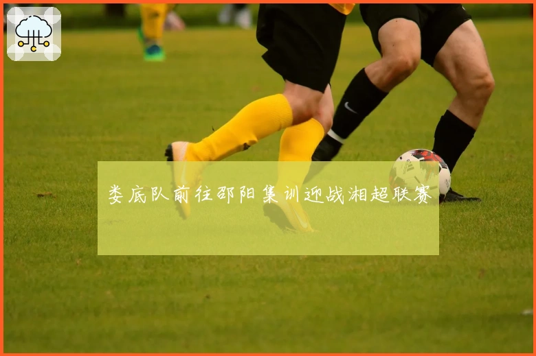 娄底队前往邵阳集训迎战湘超联赛