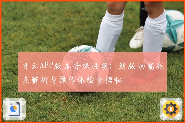 开云APP版本升级说明：新版功能亮点解析与操作体验全揭秘