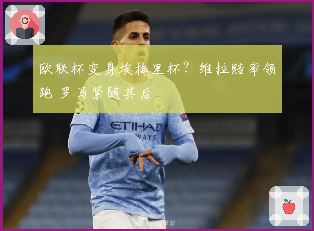 欧联杯变身埃梅里杯？维拉赔率领跑 罗马紧随其后