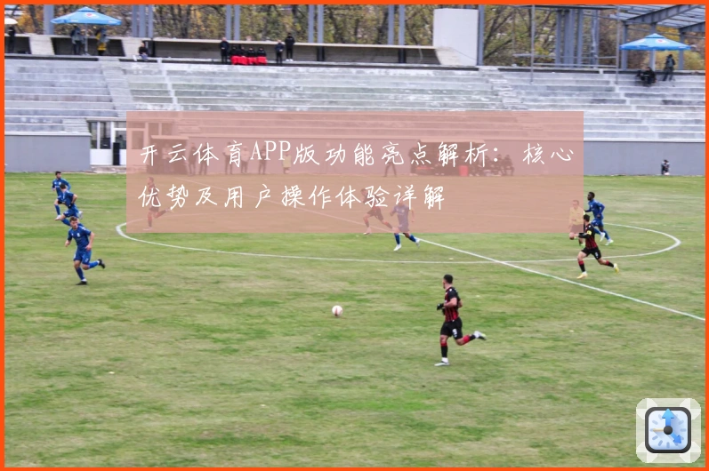 开云体育APP版功能亮点解析：核心优势及用户操作体验详解
