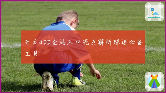 开云app全站入口亮点解析球迷必备工具
