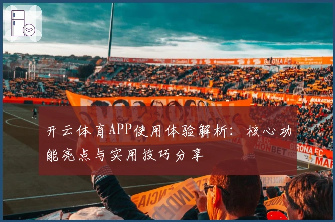 开云体育APP使用体验解析:核心功能亮点与实用技巧分享