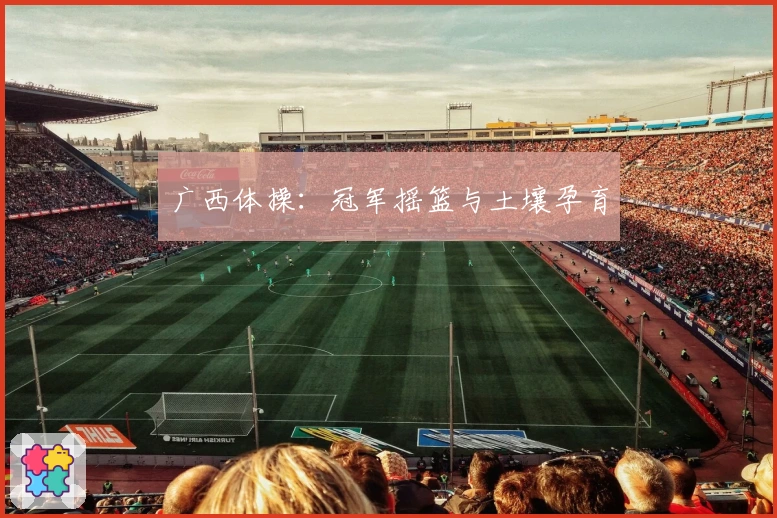 广西体操：冠军摇篮与土壤孕育