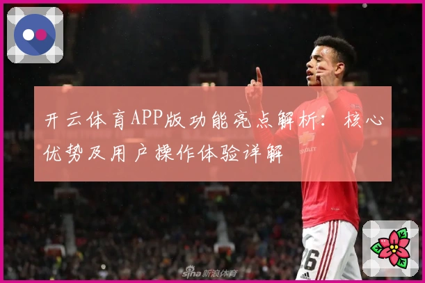 开云体育APP版功能亮点解析：核心优势及用户操作体验详解