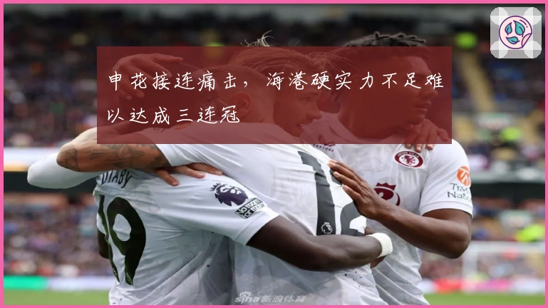 申花接连痛击，海港硬实力不足难以达成三连冠