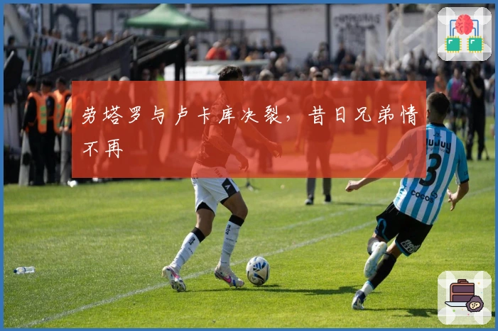 劳塔罗与卢卡库决裂，昔日兄弟情不再