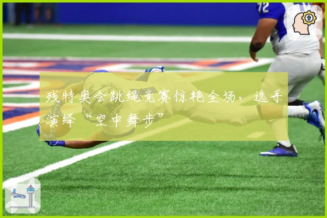 残特奥会跳绳竞赛惊艳全场，选手演绎“空中舞步”