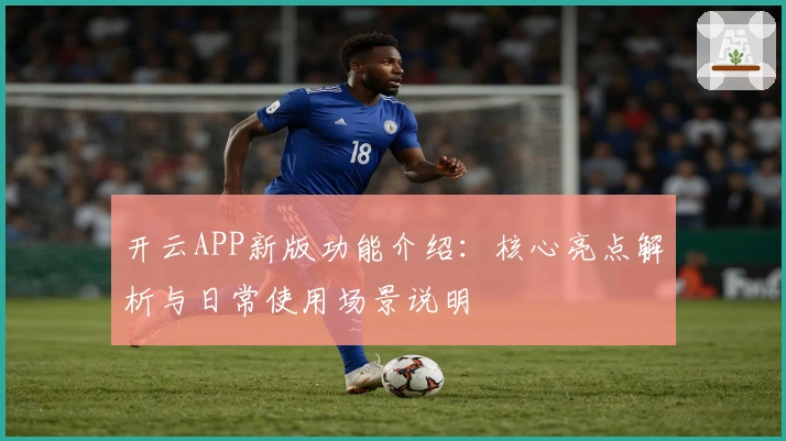 开云APP新版功能介绍：核心亮点解析与日常使用场景说明