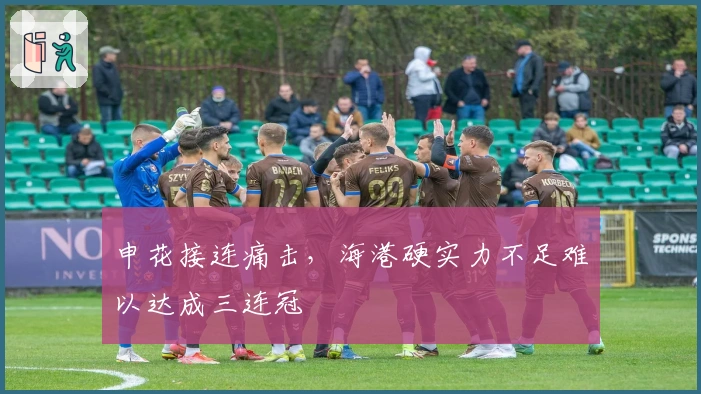 申花接连痛击，海港硬实力不足难以达成三连冠