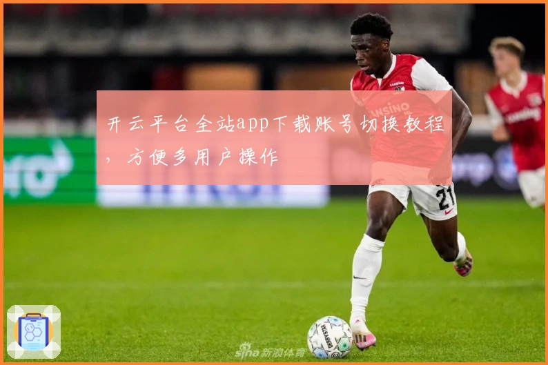 开云平台全站app下载账号切换教程，方便多用户操作