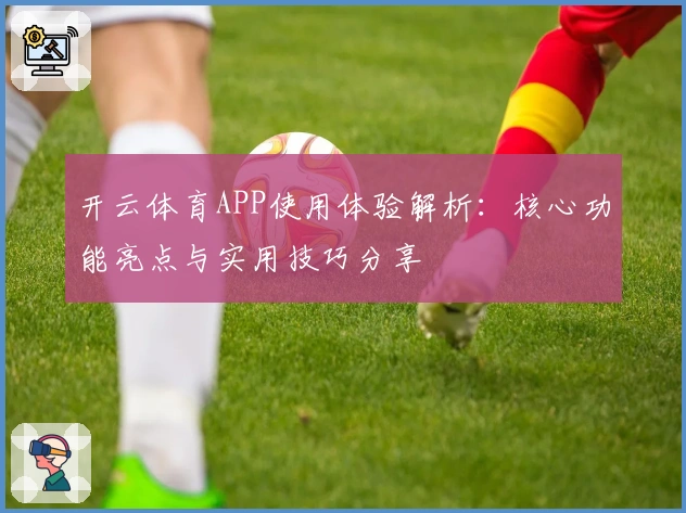 开云体育APP使用体验解析：核心功能亮点与实用技巧分享
