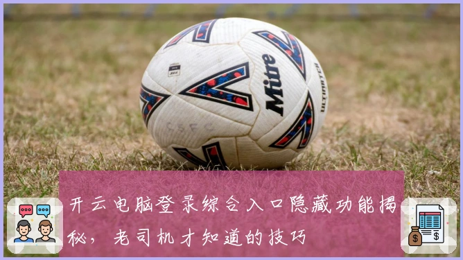 开云电脑登录综合入口隐藏功能揭秘，老司机才知道的技巧