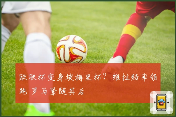 欧联杯变身埃梅里杯？维拉赔率领跑 罗马紧随其后