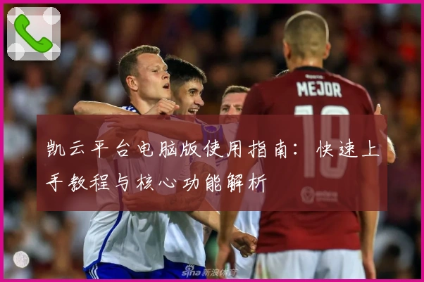 凯云平台电脑版使用指南：快速上手教程与核心功能解析