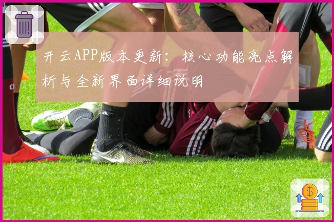 开云APP版本更新：核心功能亮点解析与全新界面详细说明